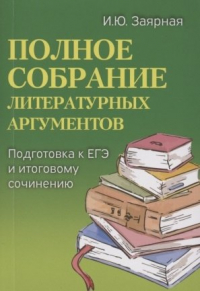 Заярная И.Ю. - Полное собрание литературных аргументов. Подготовка к ЕГЭ и итоговому сочинению