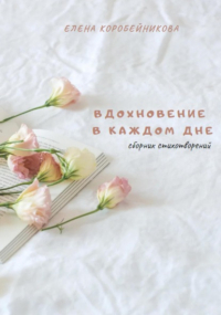 Елена Коробейникова - Вдохновение в каждом дне
