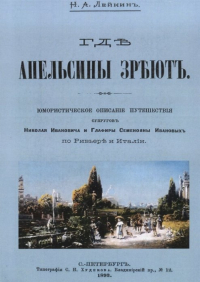 Николай Лейкин - Где апельсины зреют. Юмористическое описание путешествия супругов Николая Ивановича и Глафиры Семеновны Ивановых по Ривьере и Италии