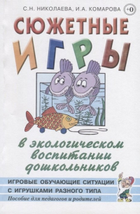  - Сюжетные игры в экологическом воспитании дошкольников. Игровые обучающие ситуации с игрушками разного типа и литературными персонажами. Пособие для педагогов дошкольных учреждений