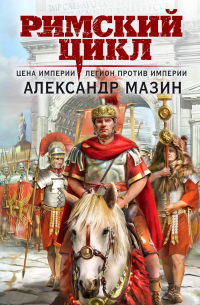 Александр Мазин - Цена империи. Легион против империи