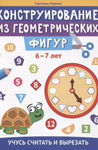 С. Гаврина - Конструирование из геометрических фигур: учусь считать и вырезать: 6-7 лет