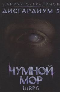Данияр Сугралинов - Дисгардиум. Книга 3. Чумной мор