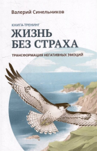 Валерий Синельников - Жизнь без страха. Трансформация негативных эмоций