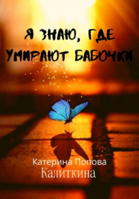 Екатерина Попова (Калиткина) - Я знаю, где умирают бабочки