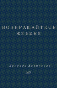 Евгения Юрьевна Хаймусова - Возвращайтесь живыми