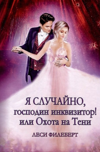 Леси Филеберт - Я случайно, господин инквизитор! или Охота на Тени