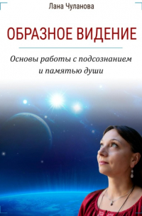 Лана Чуланова - Образное видение. Основы работы с подсознанием и памятью души