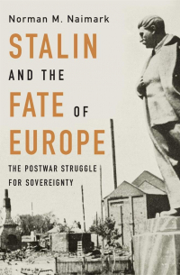 Norman M. Naimark - Stalin and the Fate of Europe: The Postwar Struggle for Sovereignty