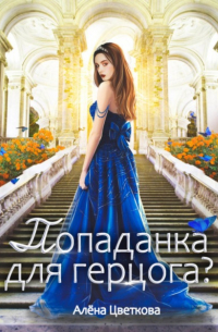 Алёна Цветкова - Попаданка для герцога – 2