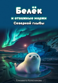 Елизавета Геннадьевна Колесникова - Белёк и отважные моржи Северной глыбы