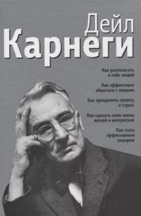 Как располагать к себе людей. Как эффективно общаться с людьми. Как преодолеть тревогу и стресс. Как сделать свою жизнь лёгкой и интересной. Как стать эффективным лидером