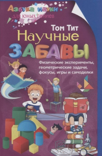 Научные забавы. Физические эксперименты, геометрические задачи, фокусы, игры и самоделки