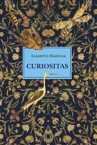 Альберто Мангель - Curiositas. Любопытство