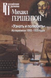 Михаил Гершензон - "Узнать и полюбить". Из переписки 1893-1925 годов