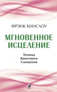 Фрэнк Кинслоу - Мгновенное исцеление. Техника Квантового Смещения