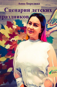 Анна Бородина - Сценарии детских праздников