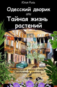Юлия Рысь - Одесский дворик, или Тайная жизнь растений