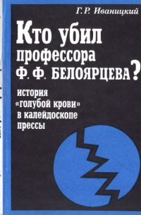 Генрих Иваницкий - Кто убил профессора Ф.Ф. Белоярцева? История "голубой крови" в зеркале прессы.