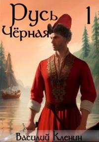 Василий Николаевич Кленин - Русь Чёрная – 1. Темноводье