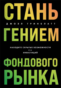 Джоэл Гринблатт - Стань гением фондового рынка. И находить скрытые инвестиционные возможности