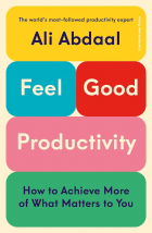 Ali Abdaal - Feel-Good Productivity: How to Do More of What Matters to You