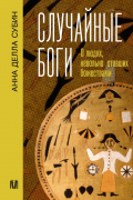 Анна Делла Субин - Случайные боги. О людях, невольно ставших божествами
