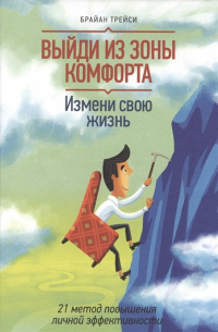 Брайан Трейси - Выйди из зоны комфорта. Измени свою жизнь. 21 метод повышения личной эффективности