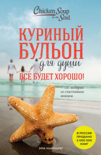  - Куриный бульон для души. Все будет хорошо! 101 история со счастливым концом