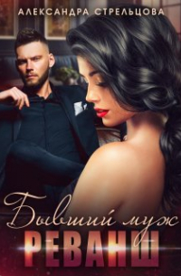 Александра Стрельцова - Бывший муж. Реванш