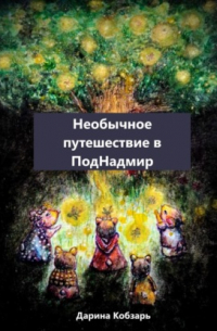 Дарина Юрьевна Кобзарь - Необычное путешествие в ПодНадмир