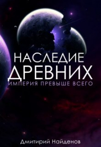 Дмитрий Александрович Найденов - Наследие Древних. Империя превыше всего. Книга третья.