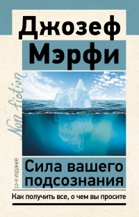 Джозеф Мерфи - Сила вашего подсознания. Как получить все, о чем вы просите, 10-е издание