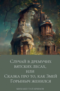 Михаил Станиславович Татаринов - Случай в дремучих Вятских лесах, или Сказка про то, как Змей Горыныч женился