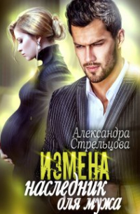 Александра Стрельцова - Измена. Наследник для мужа