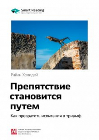 Райан Холидей - Препятствие становится путем. Как превратить испытания в триумф. Райан Холидей. Саммари