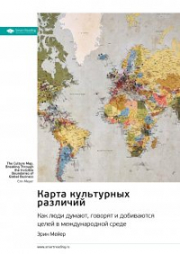 Эрин Мейер - Карта культурных различий. Как люди думают, руководят и добиваются целей в международной среде. Эрин Мейер. Саммари