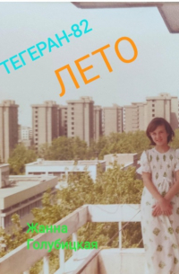 Жанна Голубицкая - Тегеран-82. Лето