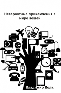 Владимир Валентинович Волк - Невероятные приключения в мире вещей