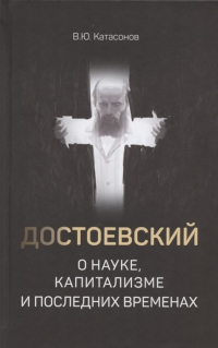 Валентин Катасонов - Достоевский о науке, капитализме и последних временах