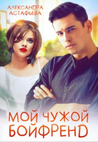 Александра Астафьева - Мой чужой бойфренд