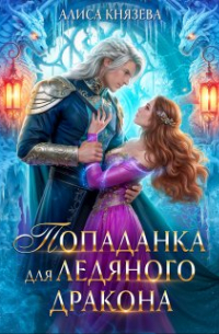 Алиса Князева - Попаданка для ледяного дракона