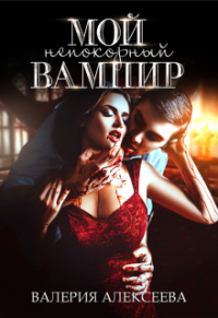 Валерия Алексеева - Мой непокорный вампир