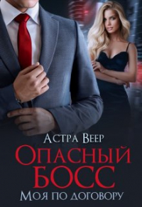 Астра Веер - Опасный босс. Моя по договору