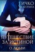 Екатерина Гичко - Путешествие за Истиной. О любви