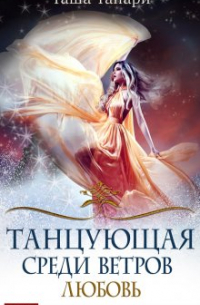 Таша Танари - Танцующая среди ветров. Книга 2. Любовь