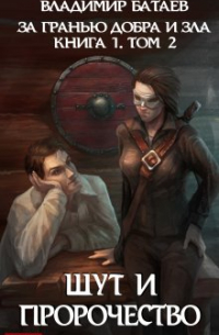 Владимир Батаев - За гранью добра и зла. Книга 1. Том 2. Шут и Пророчество