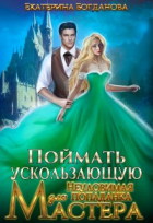 Екатерина Богданова - Поймать ускользающую. Неуловимая попаданка для Мастера