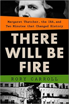 Rory Carroll - There Will Be Fire: Margaret Thatcher, the IRA, and Two Minutes That Changed History