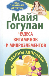 Майя Гогулан - Чудеса витаминов и микроэлементов. Законы здоровья
